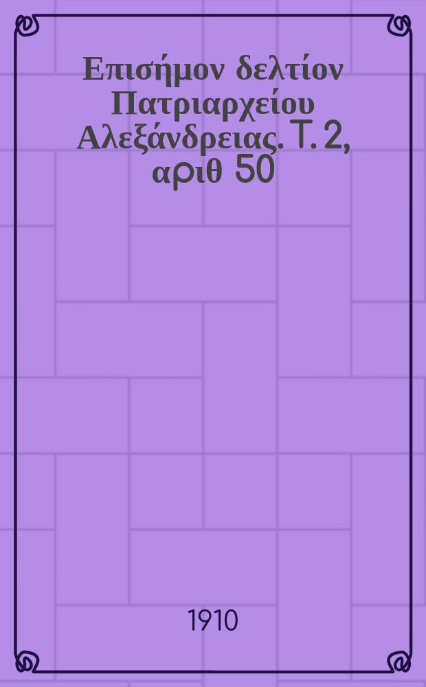 &Pi;&alpha;&nu;&tau;&alpha;&iota;&nu;&omicron;&sigmaf; : &Epsilon;&pi;&iota;&sigma;ή&mu;&omicron;&nu; &delta;&epsilon;&lambda;&tau;ί&omicron;&nu; &Pi;&alpha;&tau;&rho;&iota;&alpha;&rho;&chi;&epsilon;ί&omicron;&upsilon; &Alpha;&lambda;&epsilon;&xi;ά&nu;&delta;&rho;&epsilon;&iota;&alpha;&sigmaf;. T. 2, &alpha;p&iota;&theta; 50