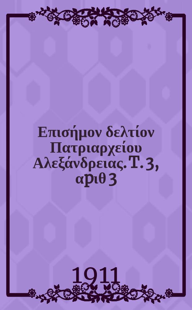&Pi;&alpha;&nu;&tau;&alpha;&iota;&nu;&omicron;&sigmaf; : &Epsilon;&pi;&iota;&sigma;ή&mu;&omicron;&nu; &delta;&epsilon;&lambda;&tau;ί&omicron;&nu; &Pi;&alpha;&tau;&rho;&iota;&alpha;&rho;&chi;&epsilon;ί&omicron;&upsilon; &Alpha;&lambda;&epsilon;&xi;ά&nu;&delta;&rho;&epsilon;&iota;&alpha;&sigmaf;. T. 3, &alpha;p&iota;&theta; 3