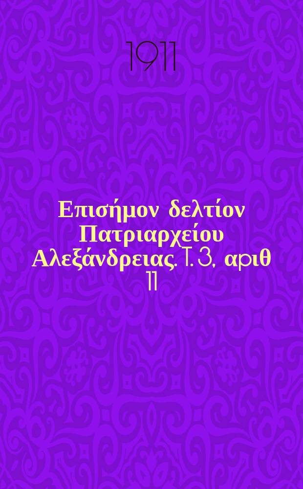 &Pi;&alpha;&nu;&tau;&alpha;&iota;&nu;&omicron;&sigmaf; : &Epsilon;&pi;&iota;&sigma;ή&mu;&omicron;&nu; &delta;&epsilon;&lambda;&tau;ί&omicron;&nu; &Pi;&alpha;&tau;&rho;&iota;&alpha;&rho;&chi;&epsilon;ί&omicron;&upsilon; &Alpha;&lambda;&epsilon;&xi;ά&nu;&delta;&rho;&epsilon;&iota;&alpha;&sigmaf;. T. 3, &alpha;p&iota;&theta; 11