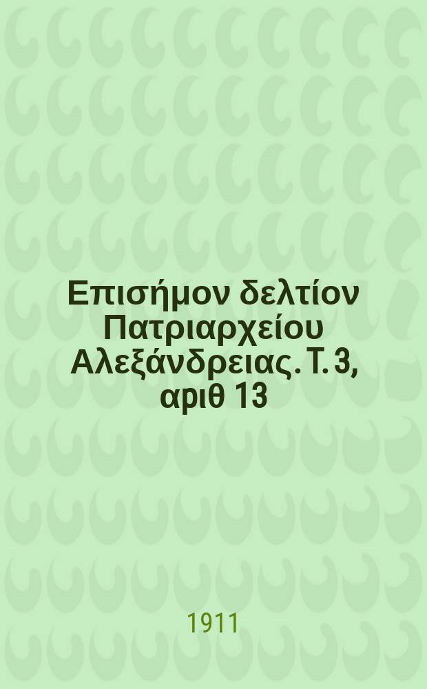&Pi;&alpha;&nu;&tau;&alpha;&iota;&nu;&omicron;&sigmaf; : &Epsilon;&pi;&iota;&sigma;ή&mu;&omicron;&nu; &delta;&epsilon;&lambda;&tau;ί&omicron;&nu; &Pi;&alpha;&tau;&rho;&iota;&alpha;&rho;&chi;&epsilon;ί&omicron;&upsilon; &Alpha;&lambda;&epsilon;&xi;ά&nu;&delta;&rho;&epsilon;&iota;&alpha;&sigmaf;. T. 3, &alpha;p&iota;&theta; 13