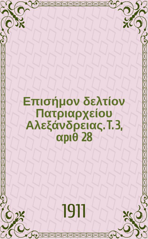 &Pi;&alpha;&nu;&tau;&alpha;&iota;&nu;&omicron;&sigmaf; : &Epsilon;&pi;&iota;&sigma;ή&mu;&omicron;&nu; &delta;&epsilon;&lambda;&tau;ί&omicron;&nu; &Pi;&alpha;&tau;&rho;&iota;&alpha;&rho;&chi;&epsilon;ί&omicron;&upsilon; &Alpha;&lambda;&epsilon;&xi;ά&nu;&delta;&rho;&epsilon;&iota;&alpha;&sigmaf;. T. 3, &alpha;p&iota;&theta; 28
