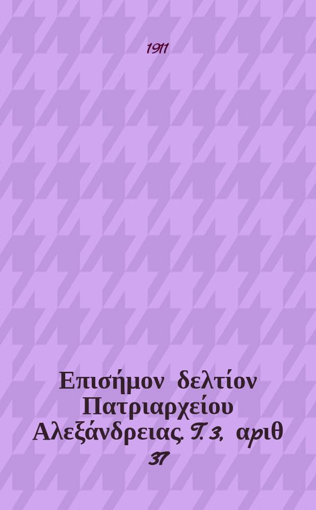 &Pi;&alpha;&nu;&tau;&alpha;&iota;&nu;&omicron;&sigmaf; : &Epsilon;&pi;&iota;&sigma;ή&mu;&omicron;&nu; &delta;&epsilon;&lambda;&tau;ί&omicron;&nu; &Pi;&alpha;&tau;&rho;&iota;&alpha;&rho;&chi;&epsilon;ί&omicron;&upsilon; &Alpha;&lambda;&epsilon;&xi;ά&nu;&delta;&rho;&epsilon;&iota;&alpha;&sigmaf;. T. 3, &alpha;p&iota;&theta; 37