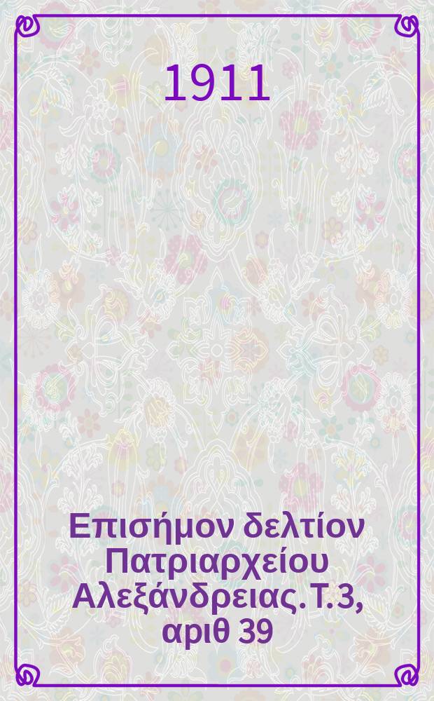 &Pi;&alpha;&nu;&tau;&alpha;&iota;&nu;&omicron;&sigmaf; : &Epsilon;&pi;&iota;&sigma;ή&mu;&omicron;&nu; &delta;&epsilon;&lambda;&tau;ί&omicron;&nu; &Pi;&alpha;&tau;&rho;&iota;&alpha;&rho;&chi;&epsilon;ί&omicron;&upsilon; &Alpha;&lambda;&epsilon;&xi;ά&nu;&delta;&rho;&epsilon;&iota;&alpha;&sigmaf;. T. 3, &alpha;p&iota;&theta; 39
