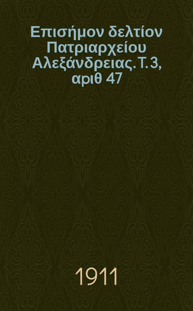 &Pi;&alpha;&nu;&tau;&alpha;&iota;&nu;&omicron;&sigmaf; : &Epsilon;&pi;&iota;&sigma;ή&mu;&omicron;&nu; &delta;&epsilon;&lambda;&tau;ί&omicron;&nu; &Pi;&alpha;&tau;&rho;&iota;&alpha;&rho;&chi;&epsilon;ί&omicron;&upsilon; &Alpha;&lambda;&epsilon;&xi;ά&nu;&delta;&rho;&epsilon;&iota;&alpha;&sigmaf;. T. 3, &alpha;p&iota;&theta; 47