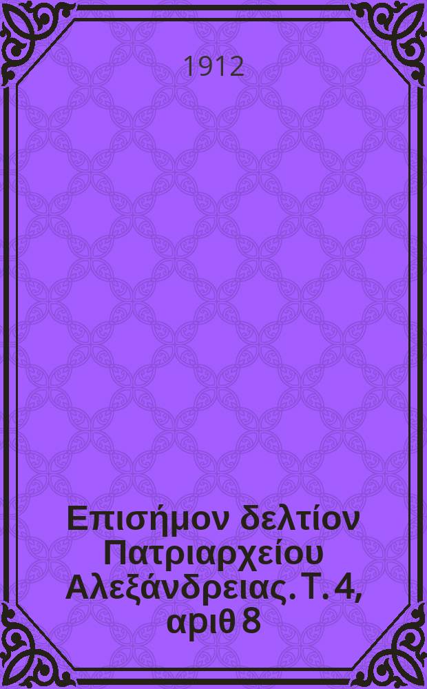 &Pi;&alpha;&nu;&tau;&alpha;&iota;&nu;&omicron;&sigmaf; : &Epsilon;&pi;&iota;&sigma;ή&mu;&omicron;&nu; &delta;&epsilon;&lambda;&tau;ί&omicron;&nu; &Pi;&alpha;&tau;&rho;&iota;&alpha;&rho;&chi;&epsilon;ί&omicron;&upsilon; &Alpha;&lambda;&epsilon;&xi;ά&nu;&delta;&rho;&epsilon;&iota;&alpha;&sigmaf;. T. 4, &alpha;p&iota;&theta; 8