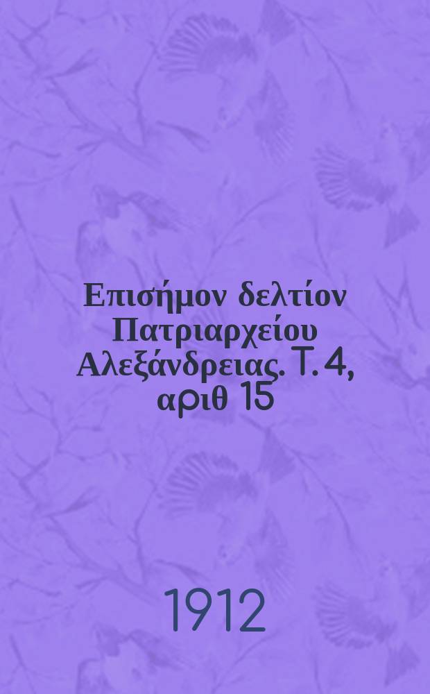 &Pi;&alpha;&nu;&tau;&alpha;&iota;&nu;&omicron;&sigmaf; : &Epsilon;&pi;&iota;&sigma;ή&mu;&omicron;&nu; &delta;&epsilon;&lambda;&tau;ί&omicron;&nu; &Pi;&alpha;&tau;&rho;&iota;&alpha;&rho;&chi;&epsilon;ί&omicron;&upsilon; &Alpha;&lambda;&epsilon;&xi;ά&nu;&delta;&rho;&epsilon;&iota;&alpha;&sigmaf;. T. 4, &alpha;p&iota;&theta; 15