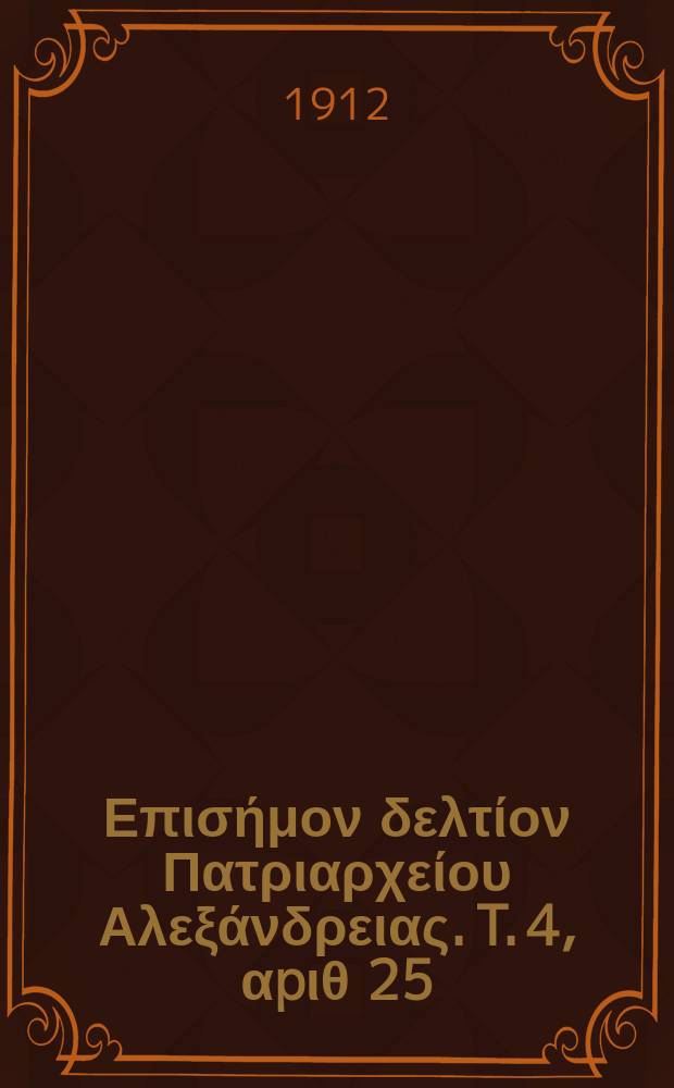 &Pi;&alpha;&nu;&tau;&alpha;&iota;&nu;&omicron;&sigmaf; : &Epsilon;&pi;&iota;&sigma;ή&mu;&omicron;&nu; &delta;&epsilon;&lambda;&tau;ί&omicron;&nu; &Pi;&alpha;&tau;&rho;&iota;&alpha;&rho;&chi;&epsilon;ί&omicron;&upsilon; &Alpha;&lambda;&epsilon;&xi;ά&nu;&delta;&rho;&epsilon;&iota;&alpha;&sigmaf;. T. 4, &alpha;p&iota;&theta; 25
