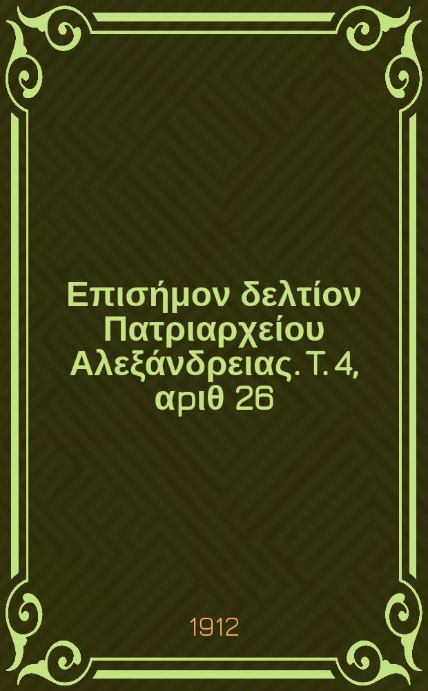 &Pi;&alpha;&nu;&tau;&alpha;&iota;&nu;&omicron;&sigmaf; : &Epsilon;&pi;&iota;&sigma;ή&mu;&omicron;&nu; &delta;&epsilon;&lambda;&tau;ί&omicron;&nu; &Pi;&alpha;&tau;&rho;&iota;&alpha;&rho;&chi;&epsilon;ί&omicron;&upsilon; &Alpha;&lambda;&epsilon;&xi;ά&nu;&delta;&rho;&epsilon;&iota;&alpha;&sigmaf;. T. 4, &alpha;p&iota;&theta; 26