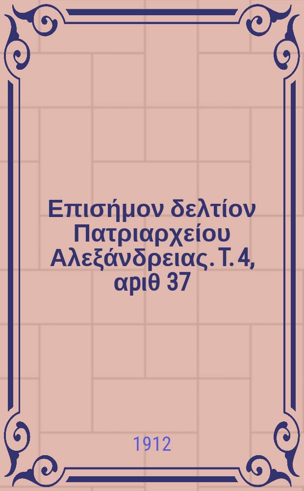 &Pi;&alpha;&nu;&tau;&alpha;&iota;&nu;&omicron;&sigmaf; : &Epsilon;&pi;&iota;&sigma;ή&mu;&omicron;&nu; &delta;&epsilon;&lambda;&tau;ί&omicron;&nu; &Pi;&alpha;&tau;&rho;&iota;&alpha;&rho;&chi;&epsilon;ί&omicron;&upsilon; &Alpha;&lambda;&epsilon;&xi;ά&nu;&delta;&rho;&epsilon;&iota;&alpha;&sigmaf;. T. 4, &alpha;p&iota;&theta; 37