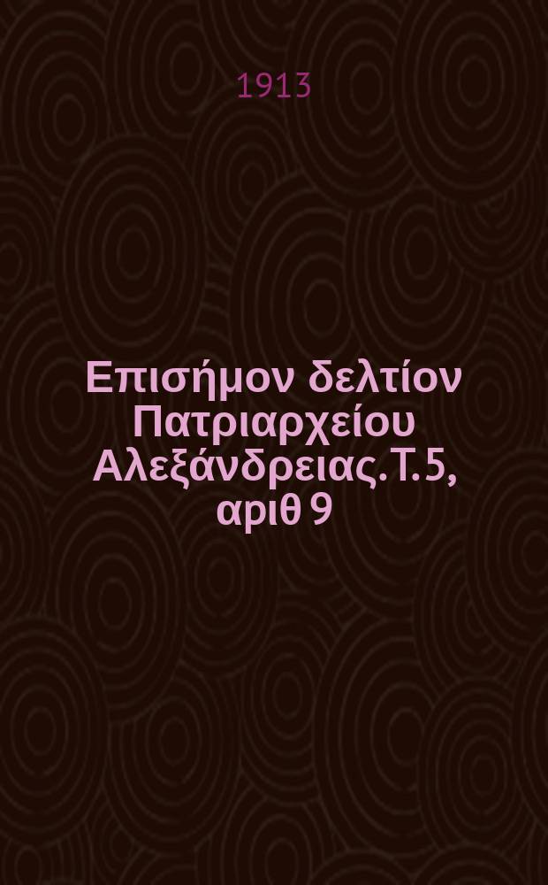 &Pi;&alpha;&nu;&tau;&alpha;&iota;&nu;&omicron;&sigmaf; : &Epsilon;&pi;&iota;&sigma;ή&mu;&omicron;&nu; &delta;&epsilon;&lambda;&tau;ί&omicron;&nu; &Pi;&alpha;&tau;&rho;&iota;&alpha;&rho;&chi;&epsilon;ί&omicron;&upsilon; &Alpha;&lambda;&epsilon;&xi;ά&nu;&delta;&rho;&epsilon;&iota;&alpha;&sigmaf;. T. 5, &alpha;p&iota;&theta; 9
