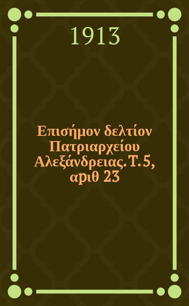 &Pi;&alpha;&nu;&tau;&alpha;&iota;&nu;&omicron;&sigmaf; : &Epsilon;&pi;&iota;&sigma;ή&mu;&omicron;&nu; &delta;&epsilon;&lambda;&tau;ί&omicron;&nu; &Pi;&alpha;&tau;&rho;&iota;&alpha;&rho;&chi;&epsilon;ί&omicron;&upsilon; &Alpha;&lambda;&epsilon;&xi;ά&nu;&delta;&rho;&epsilon;&iota;&alpha;&sigmaf;. T. 5, &alpha;p&iota;&theta; 23