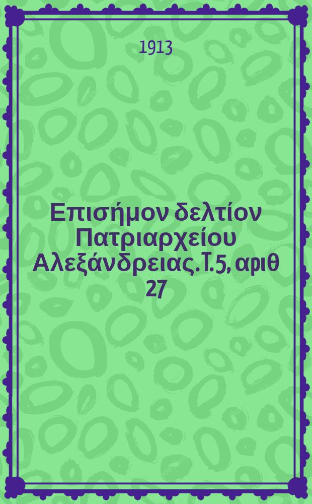 &Pi;&alpha;&nu;&tau;&alpha;&iota;&nu;&omicron;&sigmaf; : &Epsilon;&pi;&iota;&sigma;ή&mu;&omicron;&nu; &delta;&epsilon;&lambda;&tau;ί&omicron;&nu; &Pi;&alpha;&tau;&rho;&iota;&alpha;&rho;&chi;&epsilon;ί&omicron;&upsilon; &Alpha;&lambda;&epsilon;&xi;ά&nu;&delta;&rho;&epsilon;&iota;&alpha;&sigmaf;. T. 5, &alpha;p&iota;&theta; 27