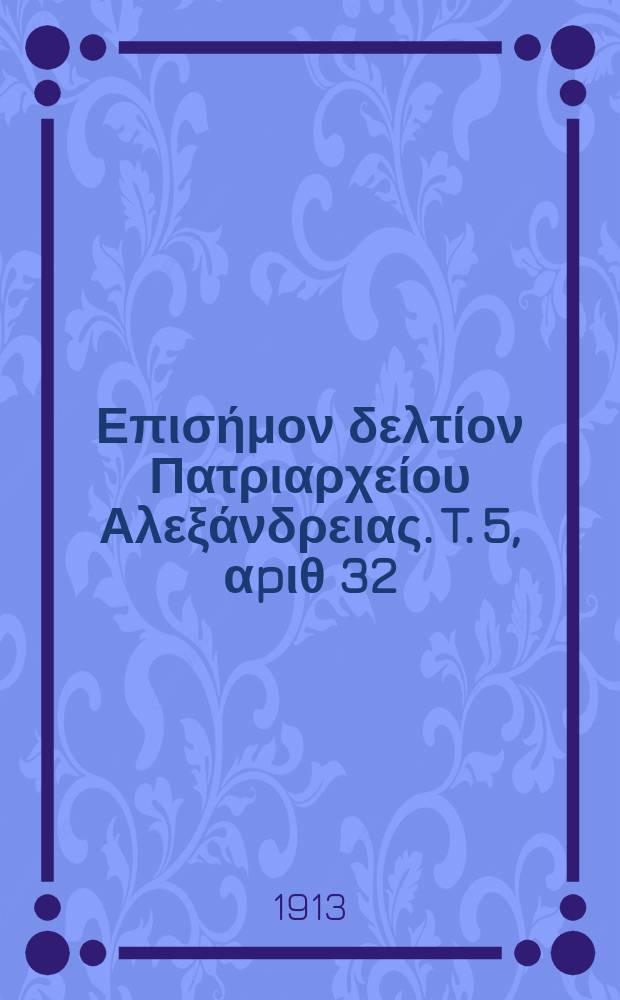 &Pi;&alpha;&nu;&tau;&alpha;&iota;&nu;&omicron;&sigmaf; : &Epsilon;&pi;&iota;&sigma;ή&mu;&omicron;&nu; &delta;&epsilon;&lambda;&tau;ί&omicron;&nu; &Pi;&alpha;&tau;&rho;&iota;&alpha;&rho;&chi;&epsilon;ί&omicron;&upsilon; &Alpha;&lambda;&epsilon;&xi;ά&nu;&delta;&rho;&epsilon;&iota;&alpha;&sigmaf;. T. 5, &alpha;p&iota;&theta; 32