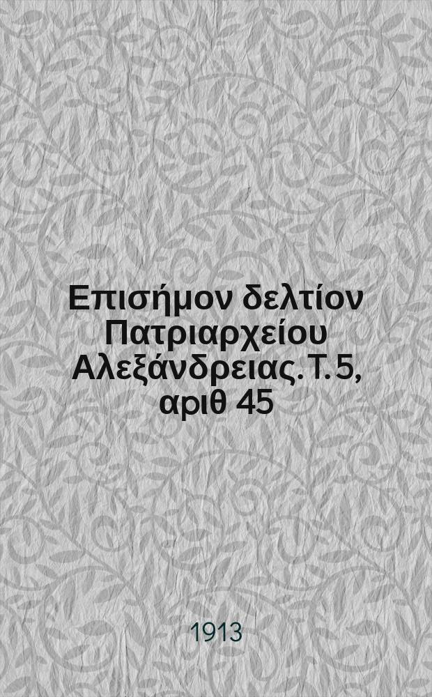 &Pi;&alpha;&nu;&tau;&alpha;&iota;&nu;&omicron;&sigmaf; : &Epsilon;&pi;&iota;&sigma;ή&mu;&omicron;&nu; &delta;&epsilon;&lambda;&tau;ί&omicron;&nu; &Pi;&alpha;&tau;&rho;&iota;&alpha;&rho;&chi;&epsilon;ί&omicron;&upsilon; &Alpha;&lambda;&epsilon;&xi;ά&nu;&delta;&rho;&epsilon;&iota;&alpha;&sigmaf;. T. 5, &alpha;p&iota;&theta; 45