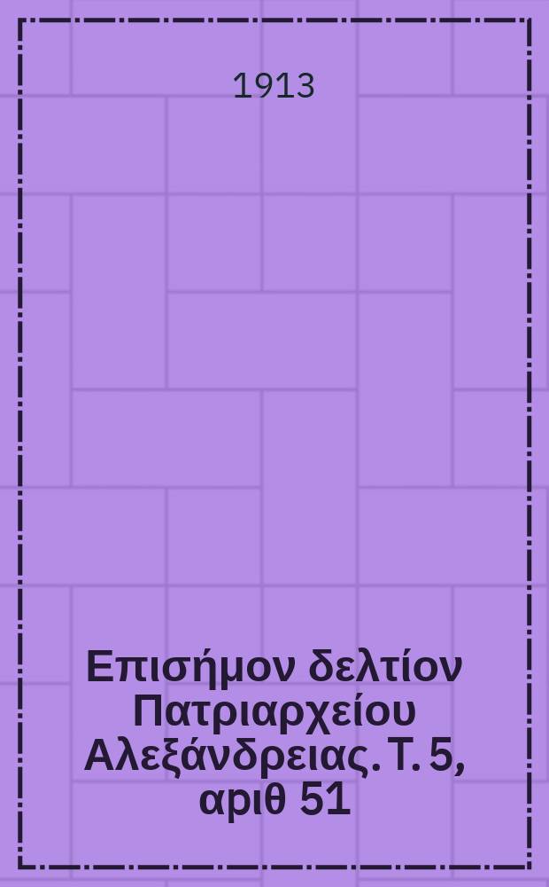 &Pi;&alpha;&nu;&tau;&alpha;&iota;&nu;&omicron;&sigmaf; : &Epsilon;&pi;&iota;&sigma;ή&mu;&omicron;&nu; &delta;&epsilon;&lambda;&tau;ί&omicron;&nu; &Pi;&alpha;&tau;&rho;&iota;&alpha;&rho;&chi;&epsilon;ί&omicron;&upsilon; &Alpha;&lambda;&epsilon;&xi;ά&nu;&delta;&rho;&epsilon;&iota;&alpha;&sigmaf;. T. 5, &alpha;p&iota;&theta; 51