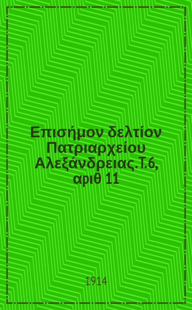 &Pi;&alpha;&nu;&tau;&alpha;&iota;&nu;&omicron;&sigmaf; : &Epsilon;&pi;&iota;&sigma;ή&mu;&omicron;&nu; &delta;&epsilon;&lambda;&tau;ί&omicron;&nu; &Pi;&alpha;&tau;&rho;&iota;&alpha;&rho;&chi;&epsilon;ί&omicron;&upsilon; &Alpha;&lambda;&epsilon;&xi;ά&nu;&delta;&rho;&epsilon;&iota;&alpha;&sigmaf;. T. 6, &alpha;p&iota;&theta; 11