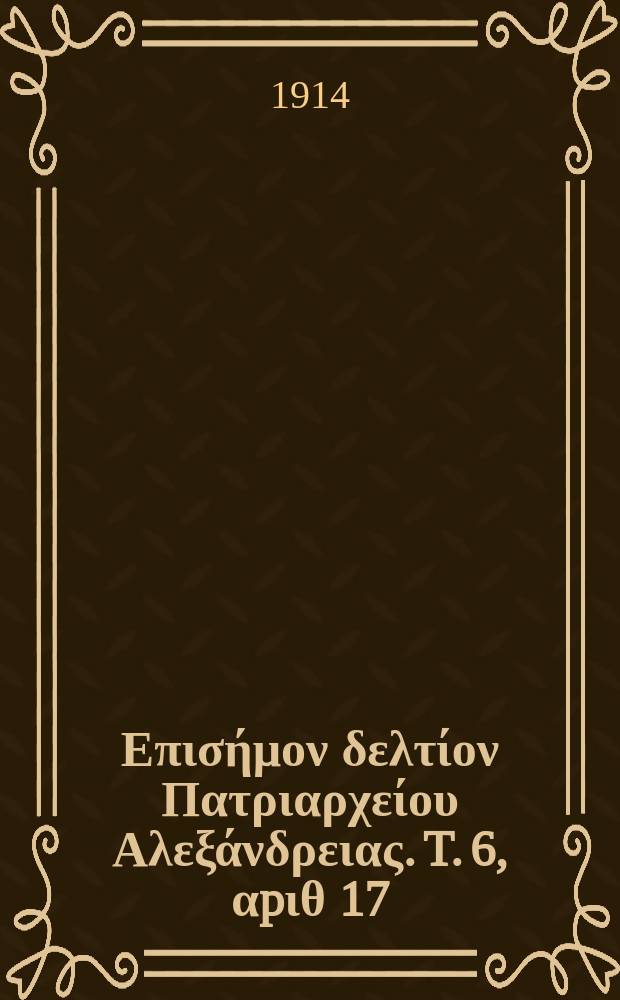 &Pi;&alpha;&nu;&tau;&alpha;&iota;&nu;&omicron;&sigmaf; : &Epsilon;&pi;&iota;&sigma;ή&mu;&omicron;&nu; &delta;&epsilon;&lambda;&tau;ί&omicron;&nu; &Pi;&alpha;&tau;&rho;&iota;&alpha;&rho;&chi;&epsilon;ί&omicron;&upsilon; &Alpha;&lambda;&epsilon;&xi;ά&nu;&delta;&rho;&epsilon;&iota;&alpha;&sigmaf;. T. 6, &alpha;p&iota;&theta; 17