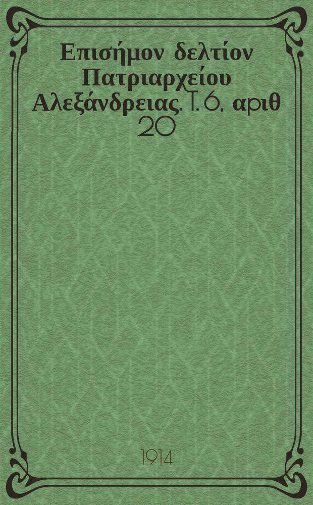 &Pi;&alpha;&nu;&tau;&alpha;&iota;&nu;&omicron;&sigmaf; : &Epsilon;&pi;&iota;&sigma;ή&mu;&omicron;&nu; &delta;&epsilon;&lambda;&tau;ί&omicron;&nu; &Pi;&alpha;&tau;&rho;&iota;&alpha;&rho;&chi;&epsilon;ί&omicron;&upsilon; &Alpha;&lambda;&epsilon;&xi;ά&nu;&delta;&rho;&epsilon;&iota;&alpha;&sigmaf;. T. 6, &alpha;p&iota;&theta; 20