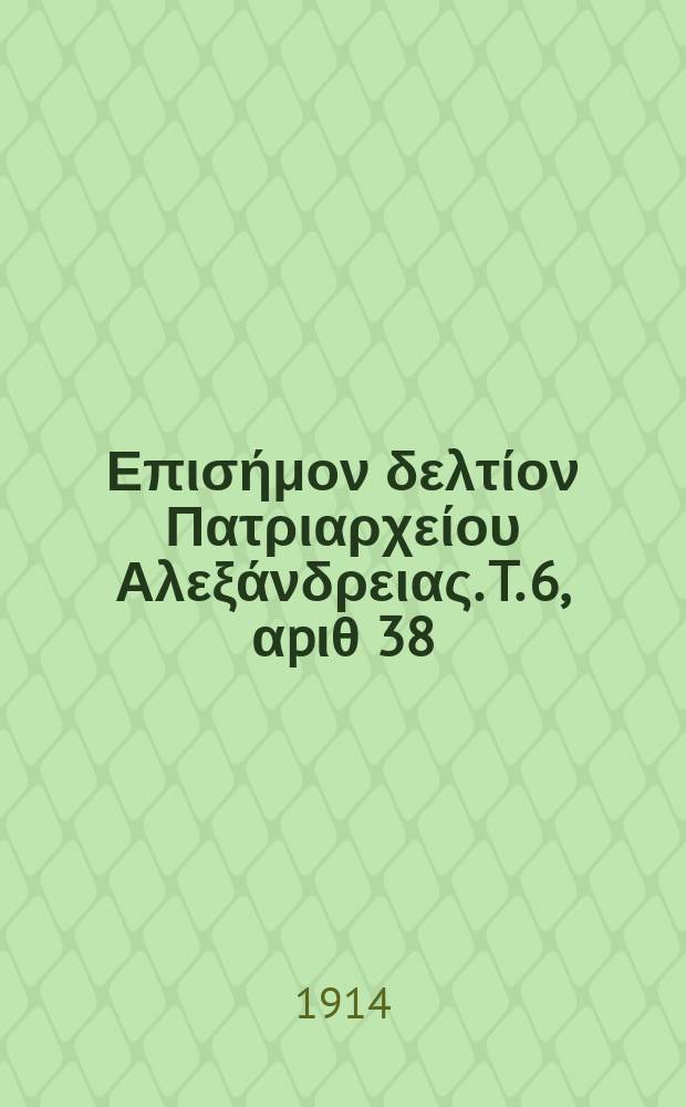 &Pi;&alpha;&nu;&tau;&alpha;&iota;&nu;&omicron;&sigmaf; : &Epsilon;&pi;&iota;&sigma;ή&mu;&omicron;&nu; &delta;&epsilon;&lambda;&tau;ί&omicron;&nu; &Pi;&alpha;&tau;&rho;&iota;&alpha;&rho;&chi;&epsilon;ί&omicron;&upsilon; &Alpha;&lambda;&epsilon;&xi;ά&nu;&delta;&rho;&epsilon;&iota;&alpha;&sigmaf;. T. 6, &alpha;p&iota;&theta; 38
