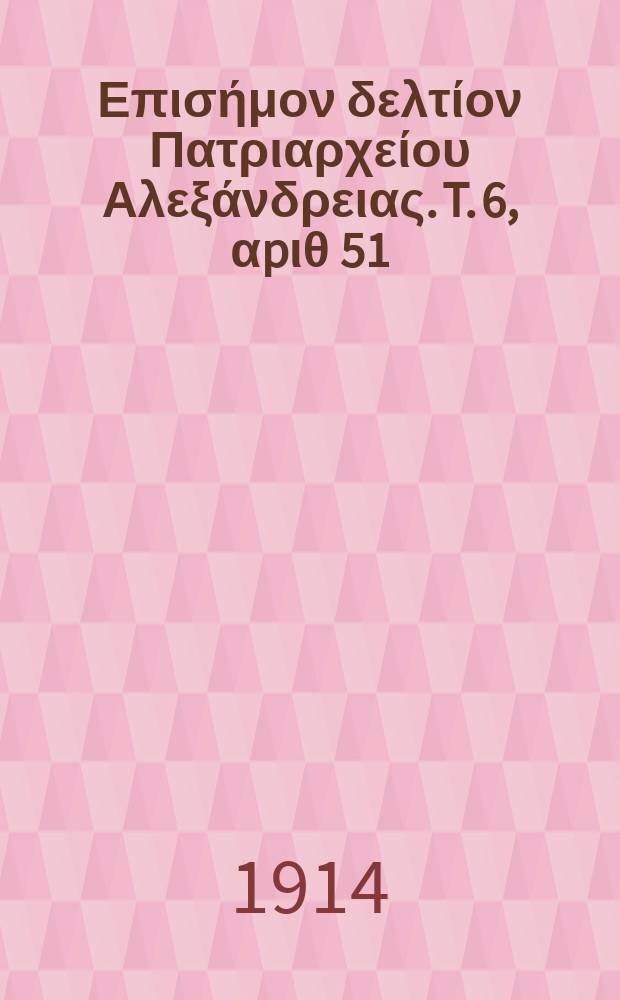 &Pi;&alpha;&nu;&tau;&alpha;&iota;&nu;&omicron;&sigmaf; : &Epsilon;&pi;&iota;&sigma;ή&mu;&omicron;&nu; &delta;&epsilon;&lambda;&tau;ί&omicron;&nu; &Pi;&alpha;&tau;&rho;&iota;&alpha;&rho;&chi;&epsilon;ί&omicron;&upsilon; &Alpha;&lambda;&epsilon;&xi;ά&nu;&delta;&rho;&epsilon;&iota;&alpha;&sigmaf;. T. 6, &alpha;p&iota;&theta; 51