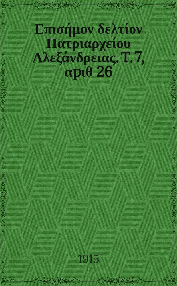 &Pi;&alpha;&nu;&tau;&alpha;&iota;&nu;&omicron;&sigmaf; : &Epsilon;&pi;&iota;&sigma;ή&mu;&omicron;&nu; &delta;&epsilon;&lambda;&tau;ί&omicron;&nu; &Pi;&alpha;&tau;&rho;&iota;&alpha;&rho;&chi;&epsilon;ί&omicron;&upsilon; &Alpha;&lambda;&epsilon;&xi;ά&nu;&delta;&rho;&epsilon;&iota;&alpha;&sigmaf;. T. 7, &alpha;p&iota;&theta; 26