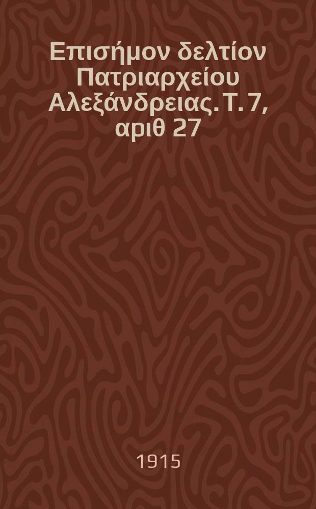 &Pi;&alpha;&nu;&tau;&alpha;&iota;&nu;&omicron;&sigmaf; : &Epsilon;&pi;&iota;&sigma;ή&mu;&omicron;&nu; &delta;&epsilon;&lambda;&tau;ί&omicron;&nu; &Pi;&alpha;&tau;&rho;&iota;&alpha;&rho;&chi;&epsilon;ί&omicron;&upsilon; &Alpha;&lambda;&epsilon;&xi;ά&nu;&delta;&rho;&epsilon;&iota;&alpha;&sigmaf;. T. 7, &alpha;p&iota;&theta; 27