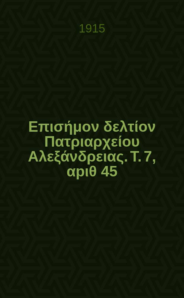 &Pi;&alpha;&nu;&tau;&alpha;&iota;&nu;&omicron;&sigmaf; : &Epsilon;&pi;&iota;&sigma;ή&mu;&omicron;&nu; &delta;&epsilon;&lambda;&tau;ί&omicron;&nu; &Pi;&alpha;&tau;&rho;&iota;&alpha;&rho;&chi;&epsilon;ί&omicron;&upsilon; &Alpha;&lambda;&epsilon;&xi;ά&nu;&delta;&rho;&epsilon;&iota;&alpha;&sigmaf;. T. 7, &alpha;p&iota;&theta; 45