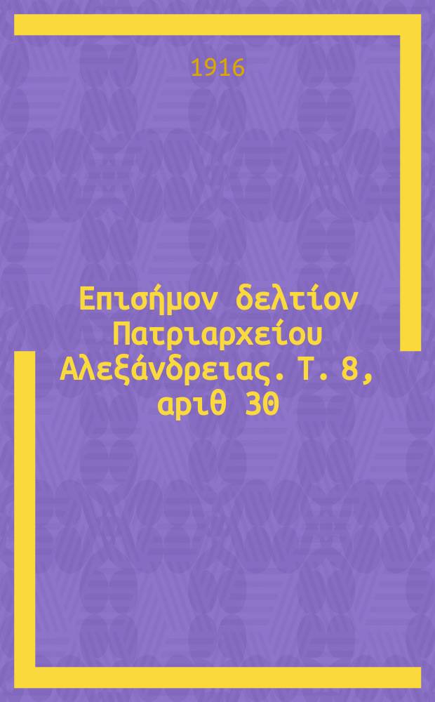 &Pi;&alpha;&nu;&tau;&alpha;&iota;&nu;&omicron;&sigmaf; : &Epsilon;&pi;&iota;&sigma;ή&mu;&omicron;&nu; &delta;&epsilon;&lambda;&tau;ί&omicron;&nu; &Pi;&alpha;&tau;&rho;&iota;&alpha;&rho;&chi;&epsilon;ί&omicron;&upsilon; &Alpha;&lambda;&epsilon;&xi;ά&nu;&delta;&rho;&epsilon;&iota;&alpha;&sigmaf;. T. 8, &alpha;p&iota;&theta; 30