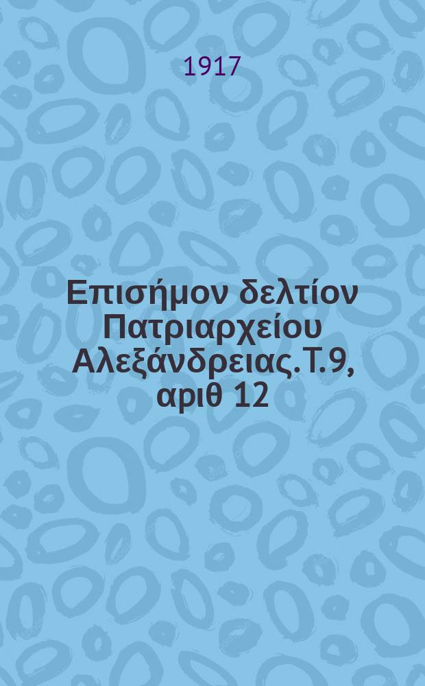 &Pi;&alpha;&nu;&tau;&alpha;&iota;&nu;&omicron;&sigmaf; : &Epsilon;&pi;&iota;&sigma;ή&mu;&omicron;&nu; &delta;&epsilon;&lambda;&tau;ί&omicron;&nu; &Pi;&alpha;&tau;&rho;&iota;&alpha;&rho;&chi;&epsilon;ί&omicron;&upsilon; &Alpha;&lambda;&epsilon;&xi;ά&nu;&delta;&rho;&epsilon;&iota;&alpha;&sigmaf;. T. 9, &alpha;p&iota;&theta; 12