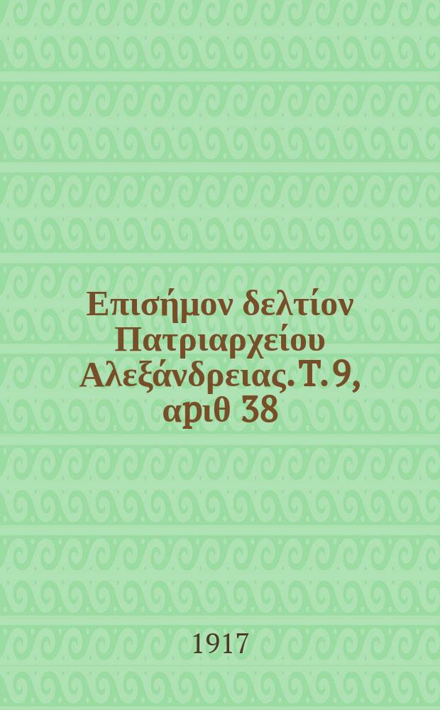 &Pi;&alpha;&nu;&tau;&alpha;&iota;&nu;&omicron;&sigmaf; : &Epsilon;&pi;&iota;&sigma;ή&mu;&omicron;&nu; &delta;&epsilon;&lambda;&tau;ί&omicron;&nu; &Pi;&alpha;&tau;&rho;&iota;&alpha;&rho;&chi;&epsilon;ί&omicron;&upsilon; &Alpha;&lambda;&epsilon;&xi;ά&nu;&delta;&rho;&epsilon;&iota;&alpha;&sigmaf;. T. 9, &alpha;p&iota;&theta; 38