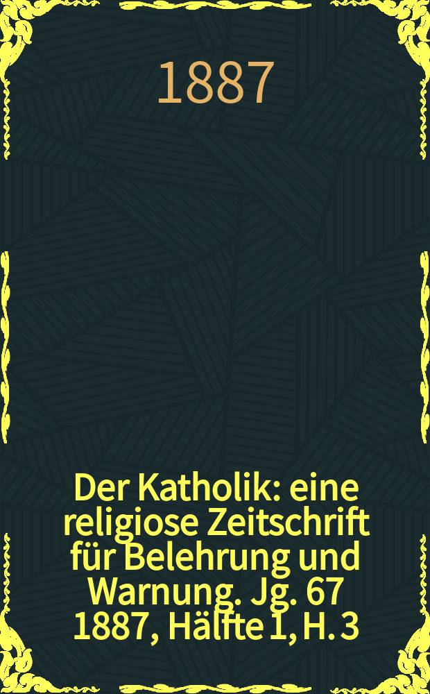 Der Katholik : eine religiose Zeitschrift für Belehrung und Warnung. Jg. 67 1887, Hälfte 1, H. 3