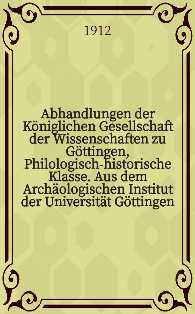 Abhandlungen der Königlichen Gesellschaft der Wissenschaften zu Göttingen, Philologisch-historische Klasse. Aus dem Archäologischen Institut der Universität Göttingen