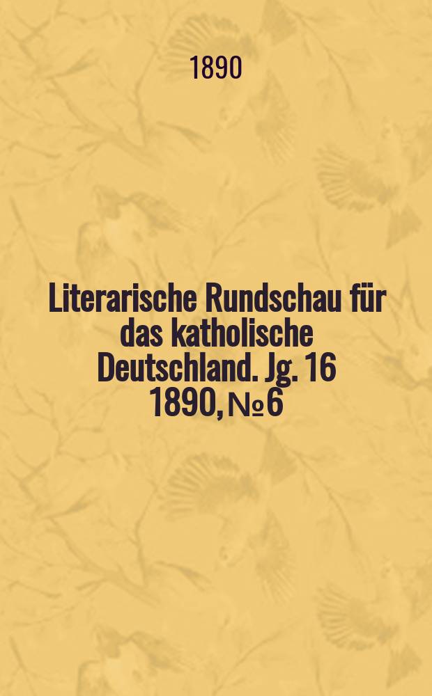 Literarische Rundschau f&uuml;r das katholische Deutschland. Jg. 16 1890, № 6