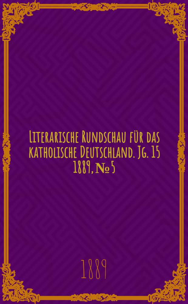 Literarische Rundschau für das katholische Deutschland. Jg. 15 1889, № 5