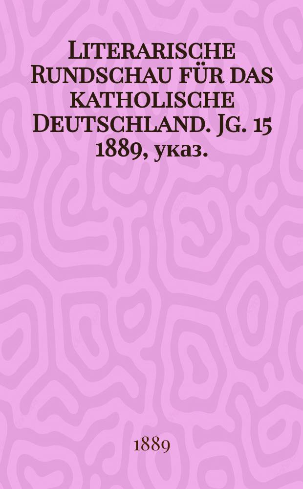 Literarische Rundschau f&uuml;r das katholische Deutschland. Jg. 15 1889, указ.