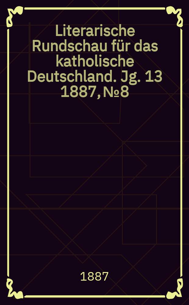 Literarische Rundschau f&uuml;r das katholische Deutschland. Jg. 13 1887, № 8