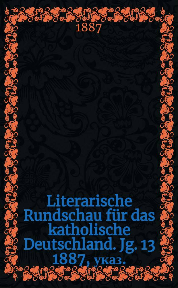 Literarische Rundschau f&uuml;r das katholische Deutschland. Jg. 13 1887, указ.