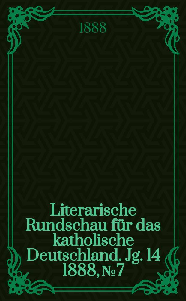 Literarische Rundschau für das katholische Deutschland. Jg. 14 1888, № 7