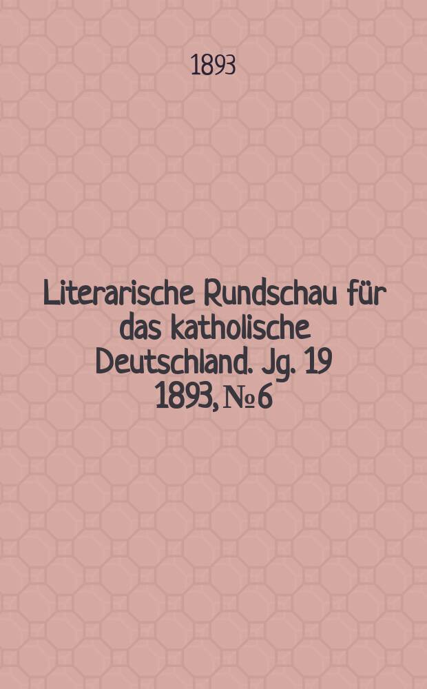 Literarische Rundschau für das katholische Deutschland. Jg. 19 1893, № 6