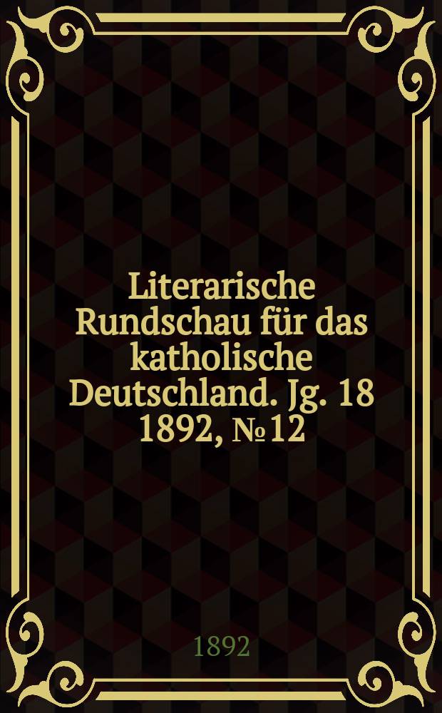 Literarische Rundschau f&uuml;r das katholische Deutschland. Jg. 18 1892, № 12