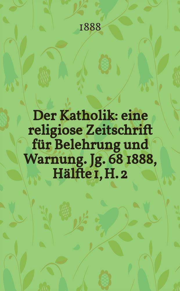 Der Katholik : eine religiose Zeitschrift für Belehrung und Warnung. Jg. 68 1888, Hälfte 1, H. 2