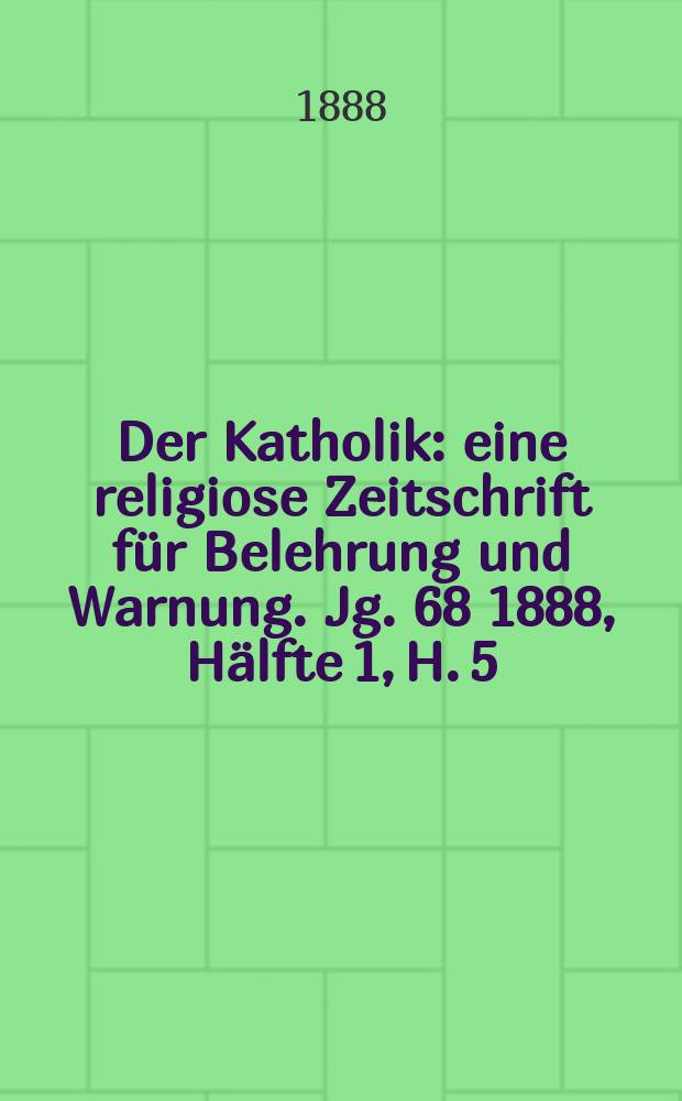 Der Katholik : eine religiose Zeitschrift für Belehrung und Warnung. Jg. 68 1888, Hälfte 1, H. 5