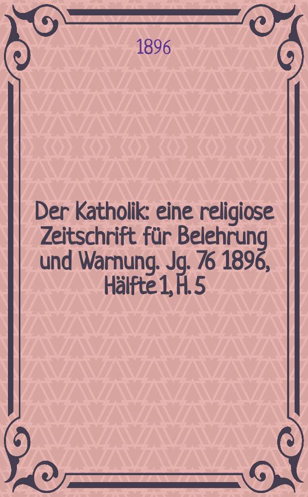 Der Katholik : eine religiose Zeitschrift für Belehrung und Warnung. Jg. 76 1896, [Hälfte] 1, H. 5