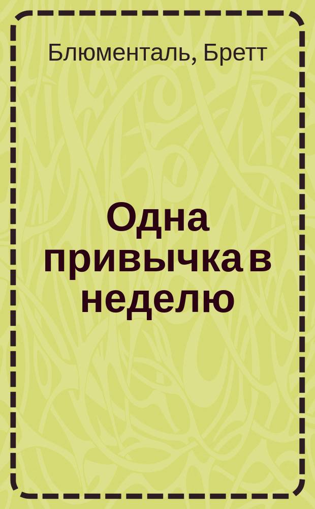 Одна привычка в неделю : измени себя за год : улучшаем память, минимизируем стресс, дарим себе счастье, повышаем производительность