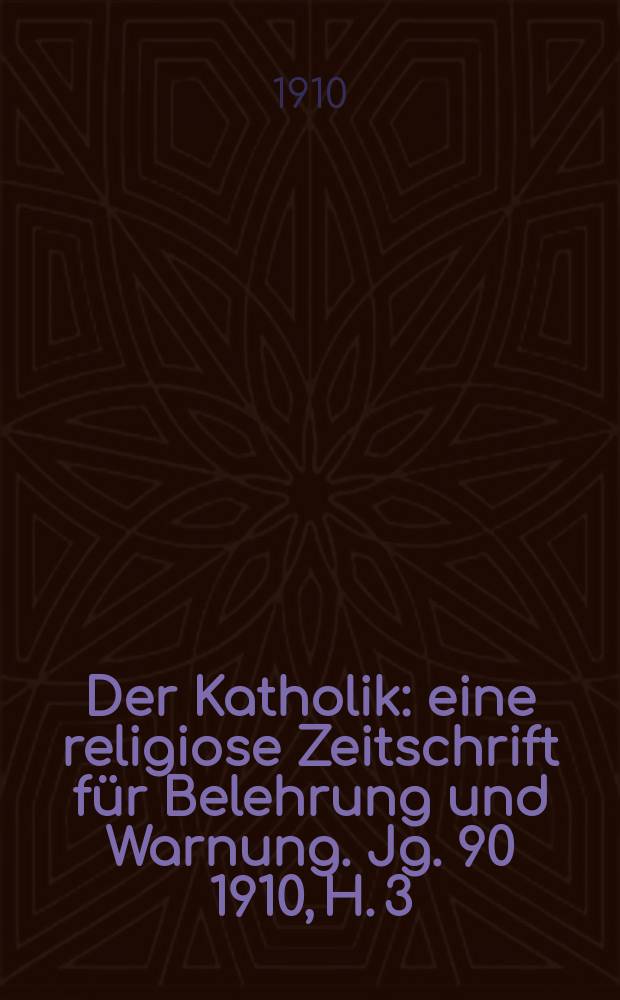 Der Katholik : eine religiose Zeitschrift für Belehrung und Warnung. Jg. 90 1910, H. 3