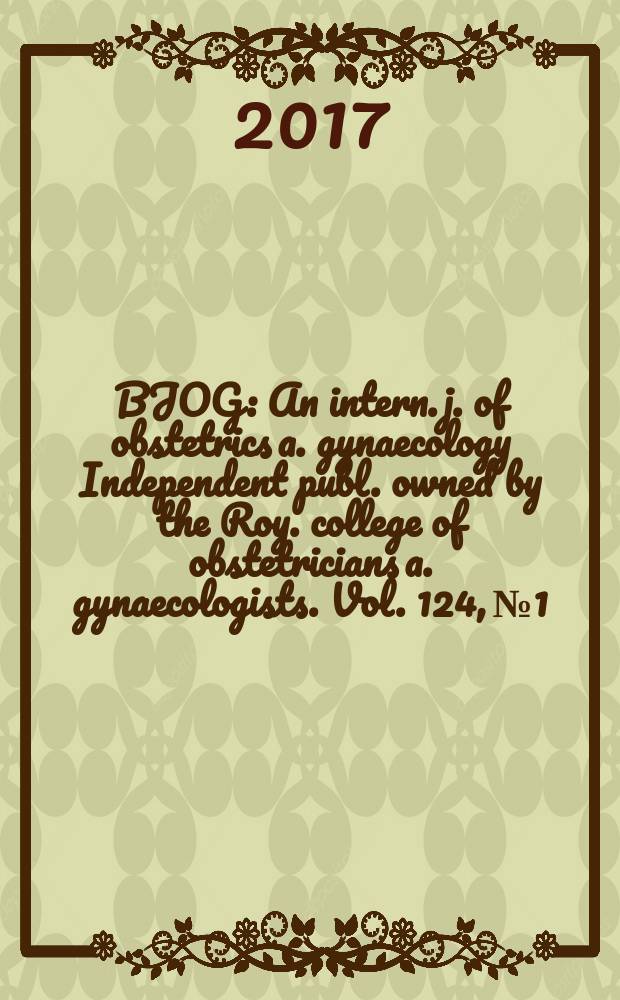 BJOG : An intern. j. of obstetrics a. gynaecology [Independent publ. owned by the Roy. college of obstetricians a. gynaecologists]. Vol. 124, № 1
