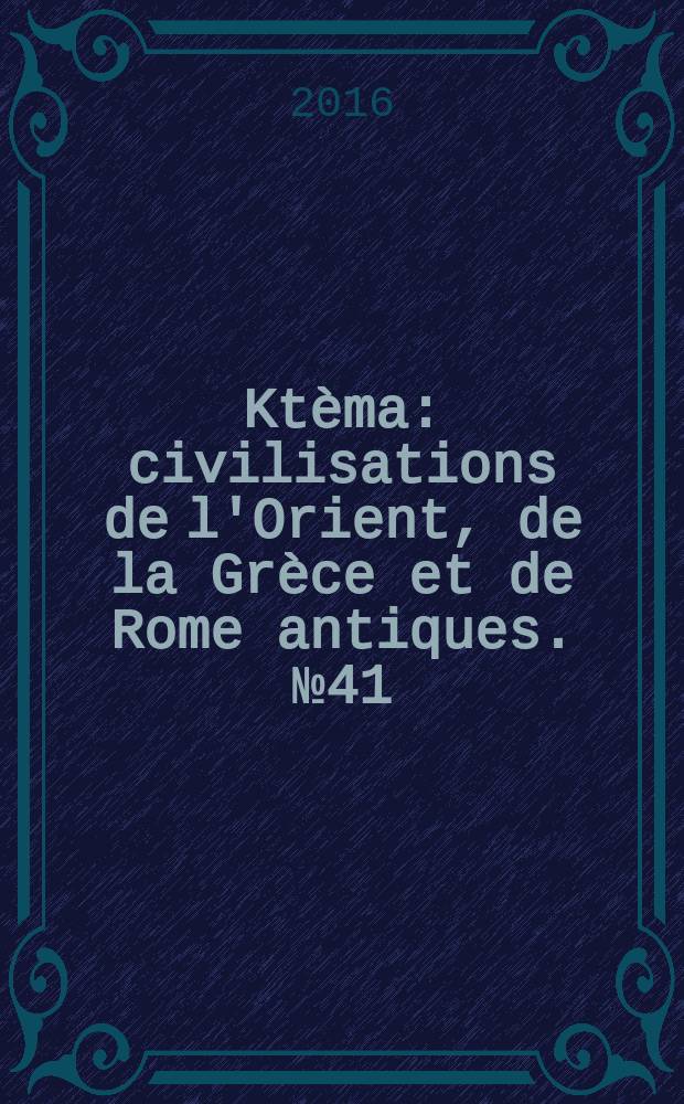 Ktèma : civilisations de l'Orient, de la Grèce et de Rome antiques. № 41