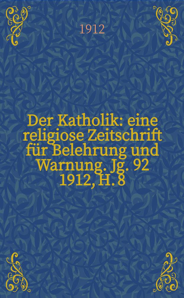 Der Katholik : eine religiose Zeitschrift für Belehrung und Warnung. Jg. 92 1912, H. 8