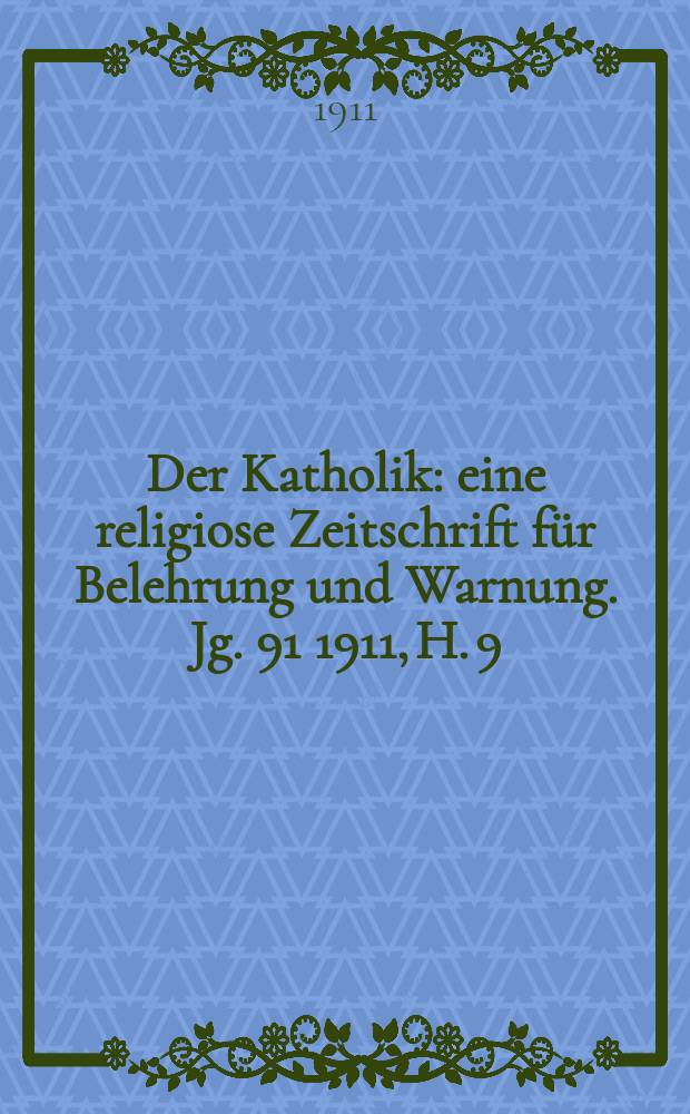 Der Katholik : eine religiose Zeitschrift für Belehrung und Warnung. Jg. 91 1911, H. 9