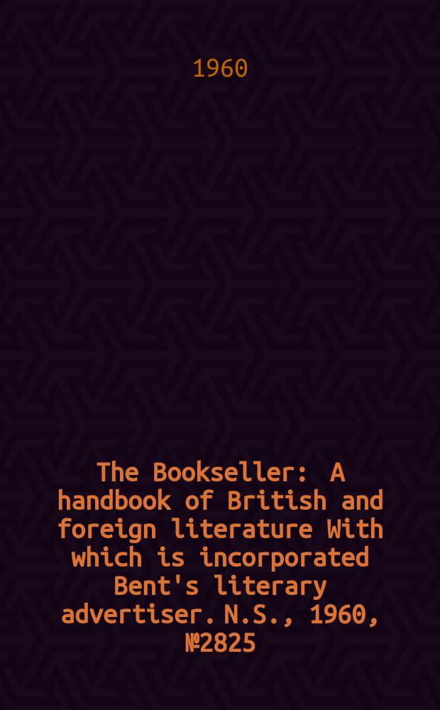 The Bookseller : A handbook of British and foreign literature With which is incorporated Bent's literary advertiser. N.S., 1960, № 2825